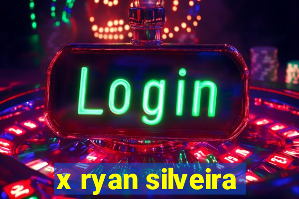 x ryan silveira